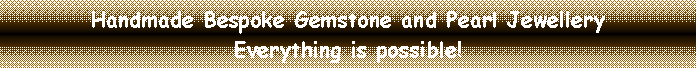 Text Box: Handmade Bespoke Gemstone and Pearl Jewellery
Everything is possible!